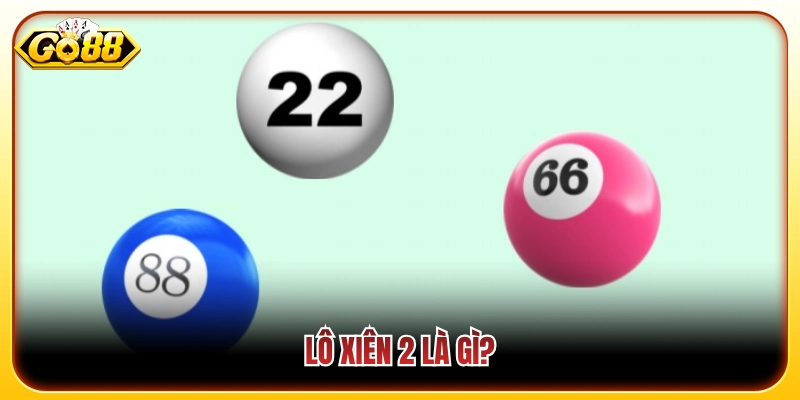 Lô Xiên 2 Là Gì? Cách Chơi Chuẩn Xác Cho Người Mới Go88 2 Thế nào là đánh lô xiên 2 trong bộ môn lô đề?